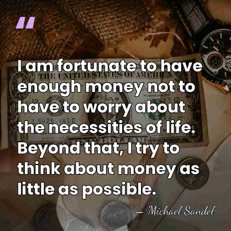 I am fortunate to have enough money not to have to worry&hellip; - Michael Sandel