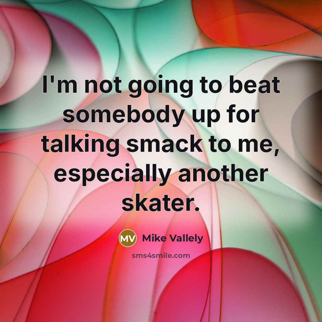 “I'm not going to beat somebody up for talking smack…” quote by Mike Vallely