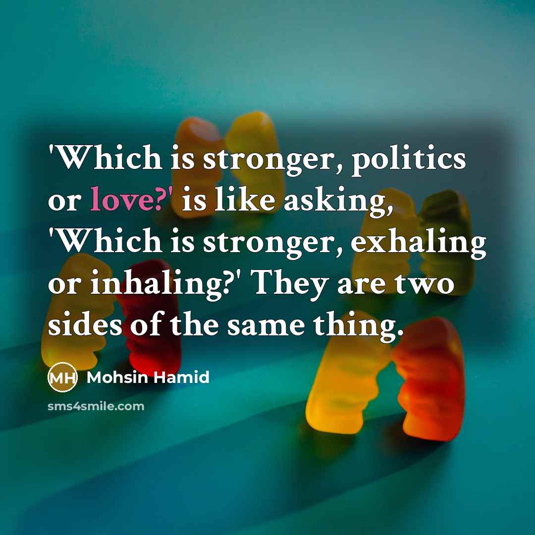 “'Which is stronger, politics or love?' is like asking, 'Which…” quote by Mohsin Hamid