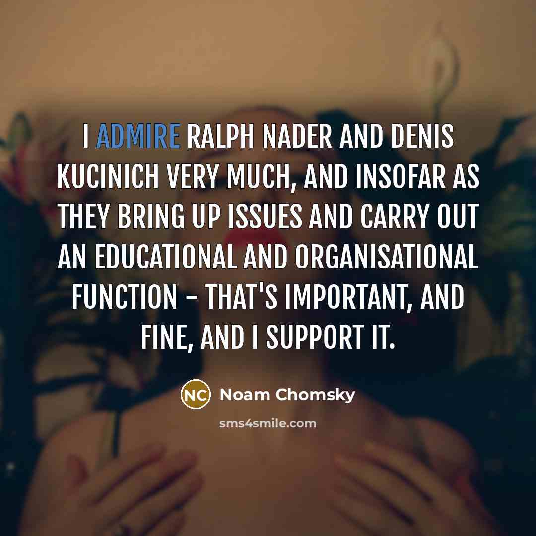 “I admire Ralph Nader and Denis Kucinich very much, and…” quote by Noam Chomsky