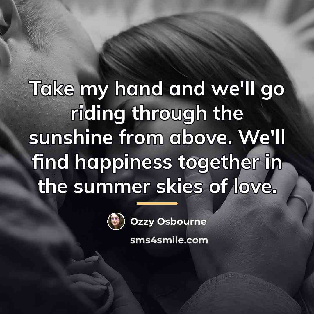 “Take my hand and we'll go riding through the sunshine…” quote by Ozzy Osbourne