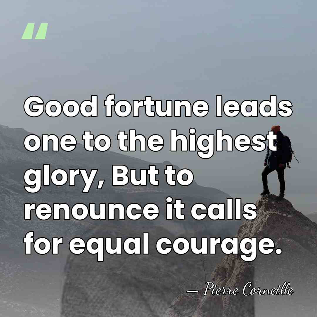 Good fortune leads one to the highest glory, But to renounce it&hellip; - Pierre Corneille