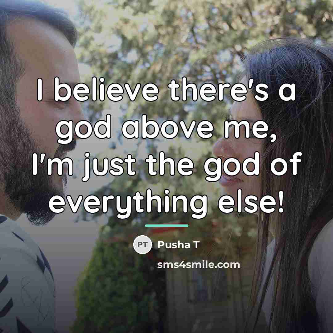 “I believe there's a god above me, I'm just the…” quote by Pusha T