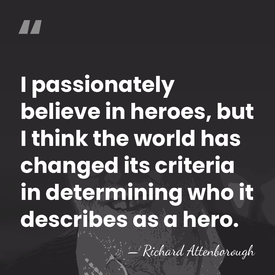 I passionately believe in heroes, but I think the world has changed&hellip; - Richard Attenborough
