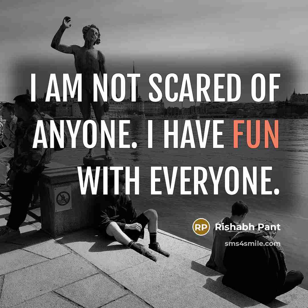 “I am not scared of anyone. I have fun with…” quote by Rishabh Pant