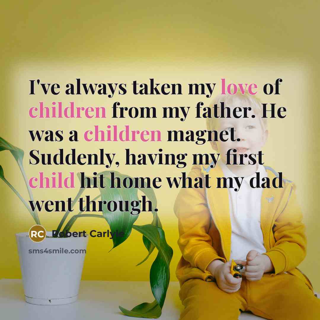 “I've always taken my love of children from my father.…” quote by Robert Carlyle