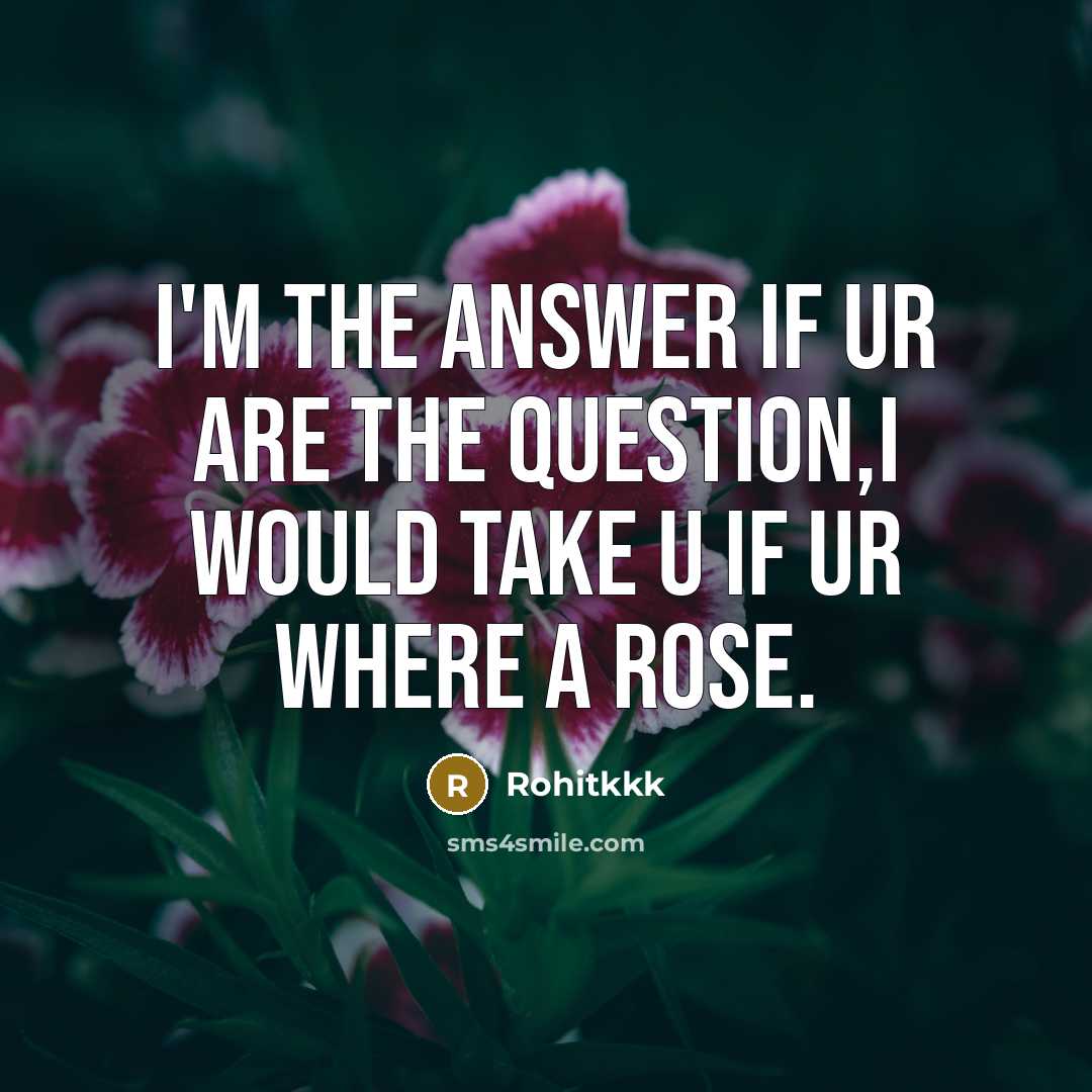 “I'm the answer if ur are the question,i would take U if ur where a rose.” quote by Rohitkkk