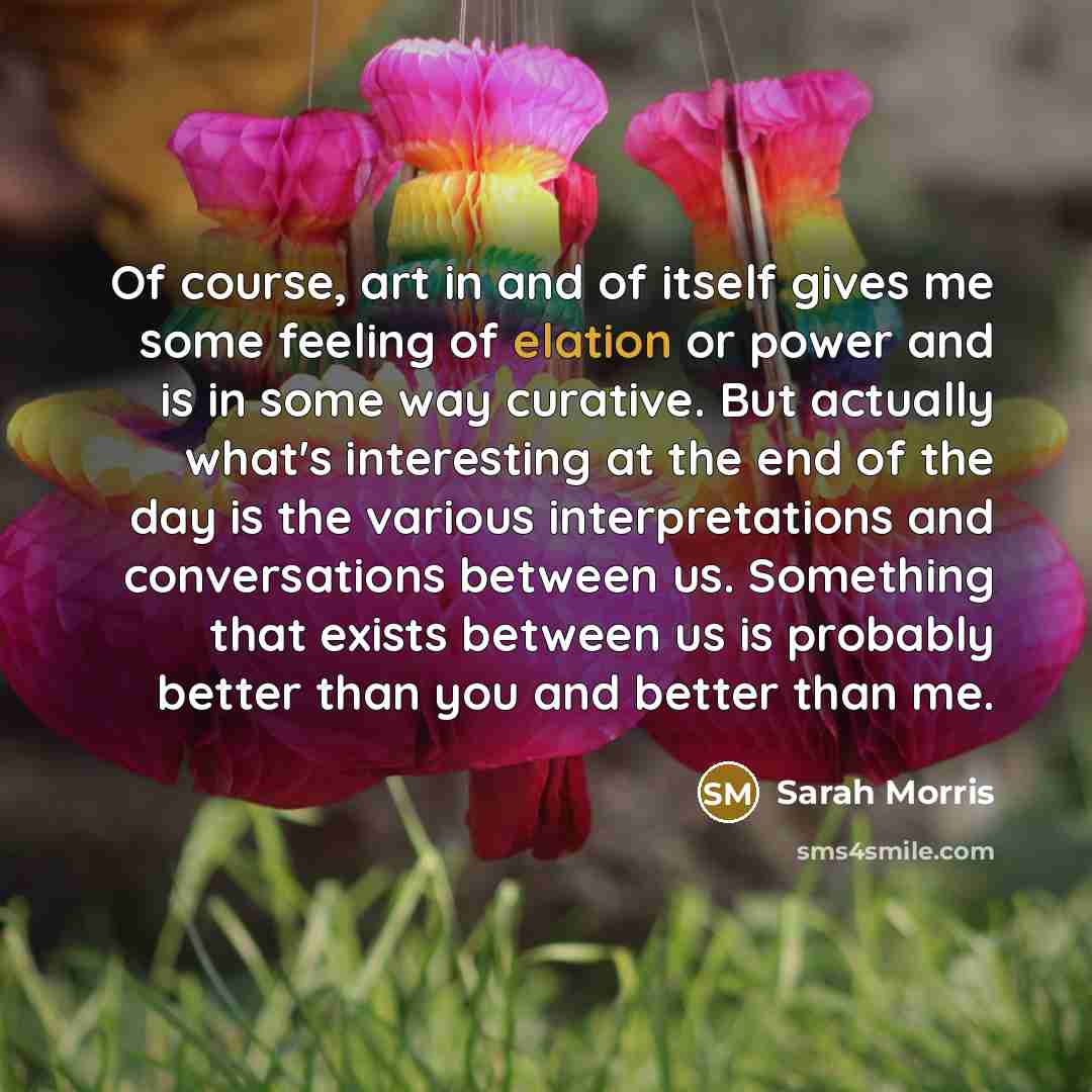 “Of course, art in and of itself gives me some…” quote by Sarah Morris