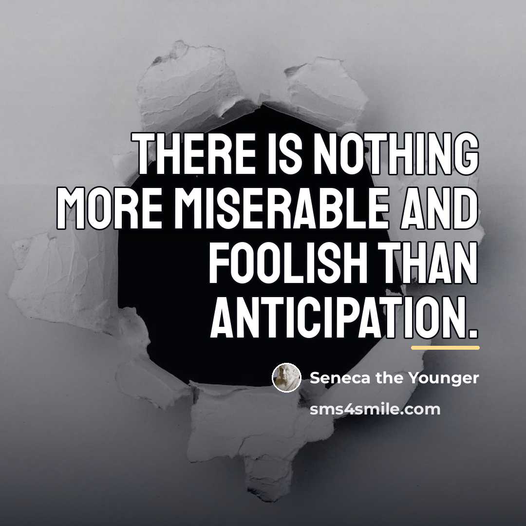 “There is nothing more miserable and foolish than anticipation.…” quote by Seneca the Younger