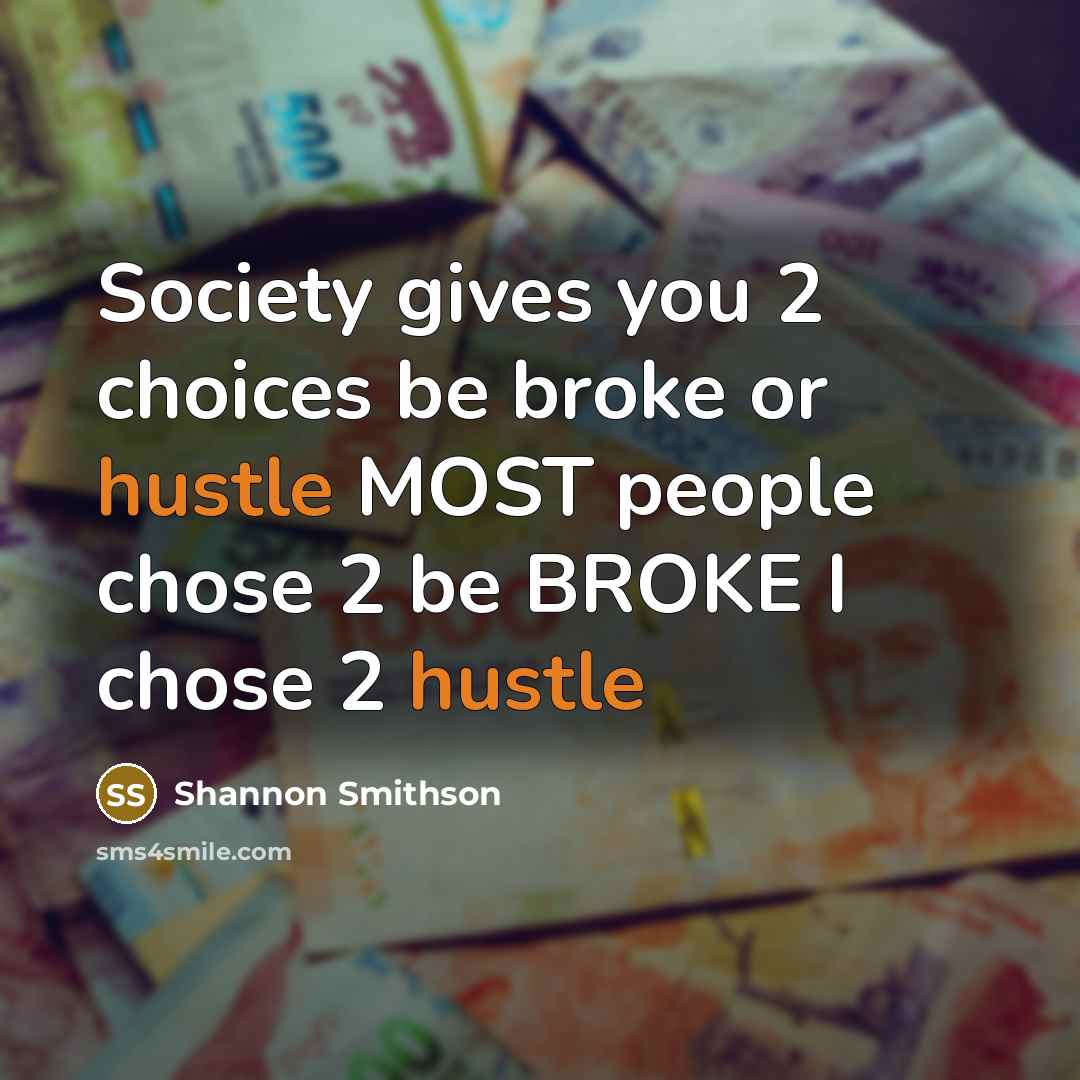 “Society gives you 2 choices be broke or hustle MOST…” quote by Shannon Smithson