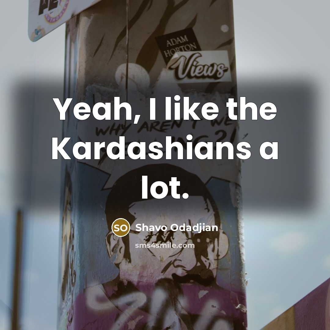 “Yeah, I like the Kardashians a lot.…” quote by Shavo Odadjian
