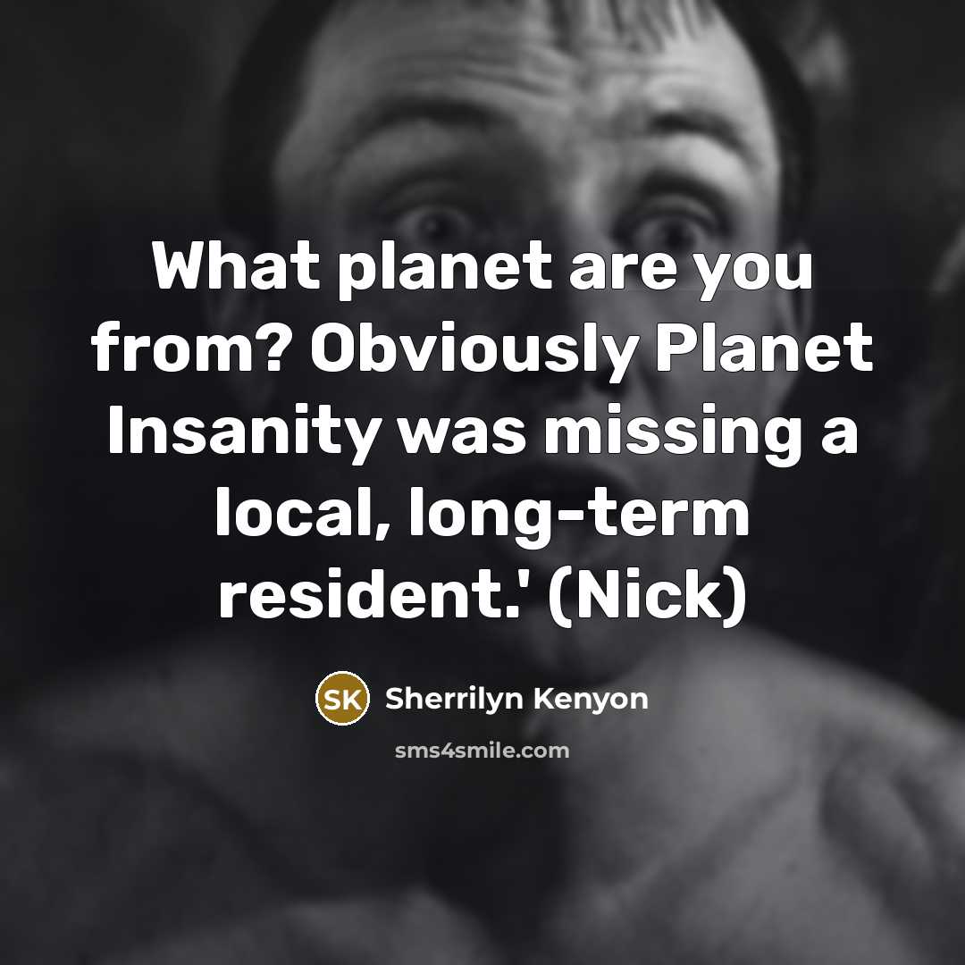 “What planet are you from? Obviously Planet Insanity was missing…” quote by Sherrilyn Kenyon