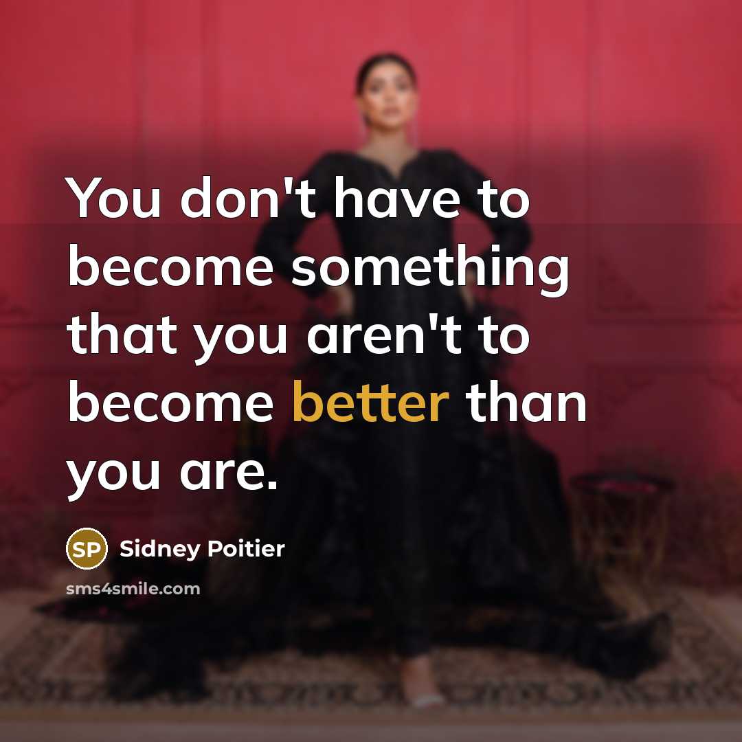 “You don't have to become something that you aren't to become better than you are.” quote by Sidney Poitier