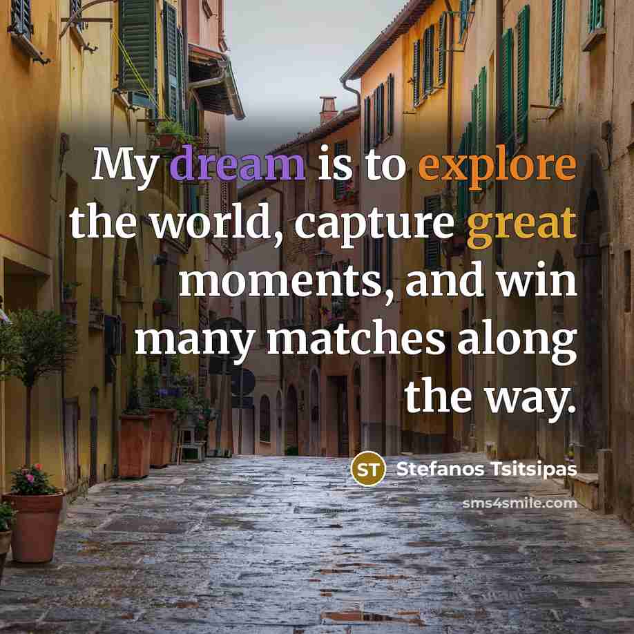 “My dream is to explore the world, capture great moments,…” quote by Stefanos Tsitsipas