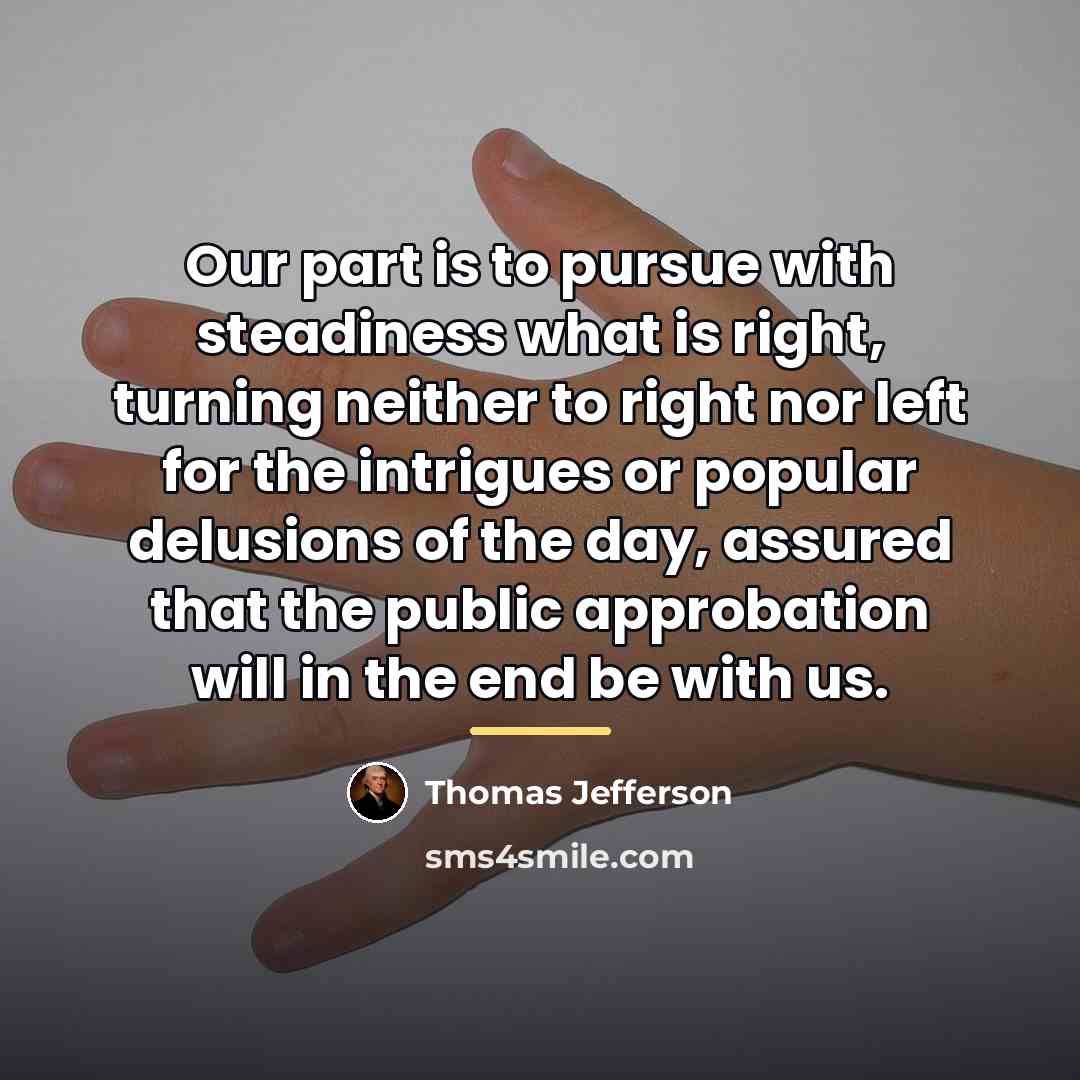 “Our part is to pursue with steadiness what is right,…” quote by Thomas Jefferson