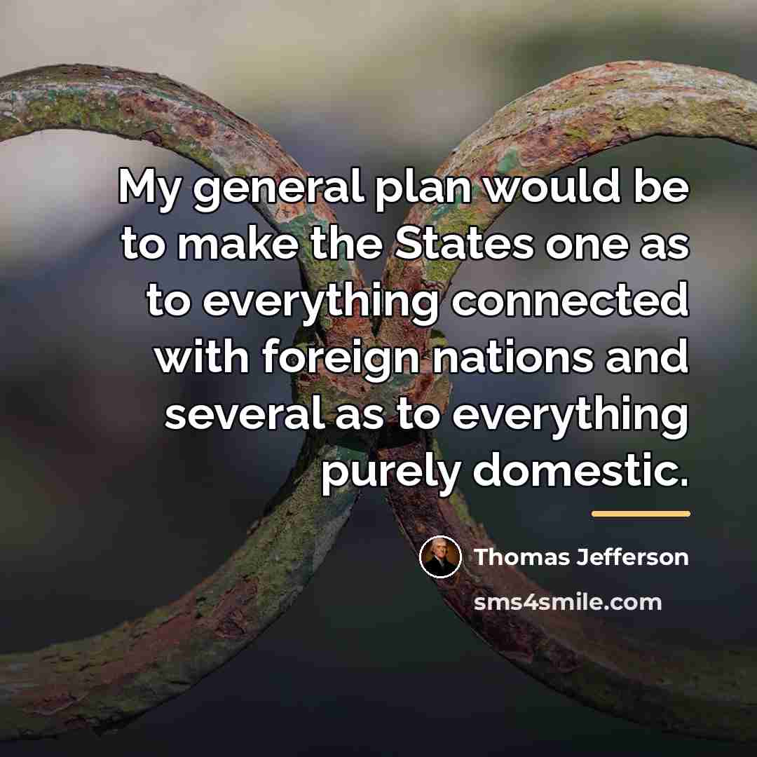 “My general plan would be to make the States one…” quote by Thomas Jefferson