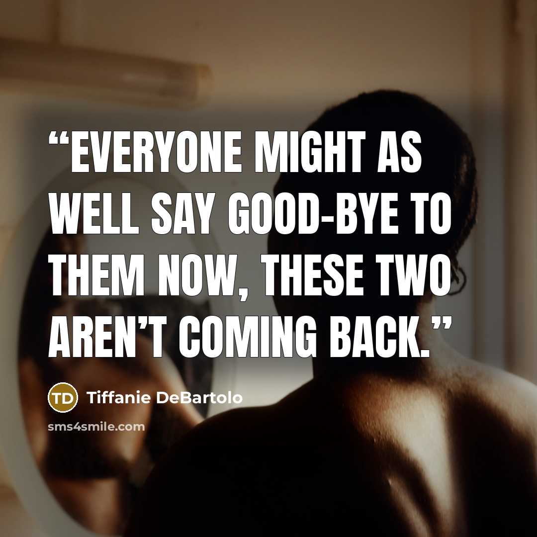 “Everyone might as well say good-bye to them now, these two aren’t coming back.” quote by Tiffanie DeBartolo