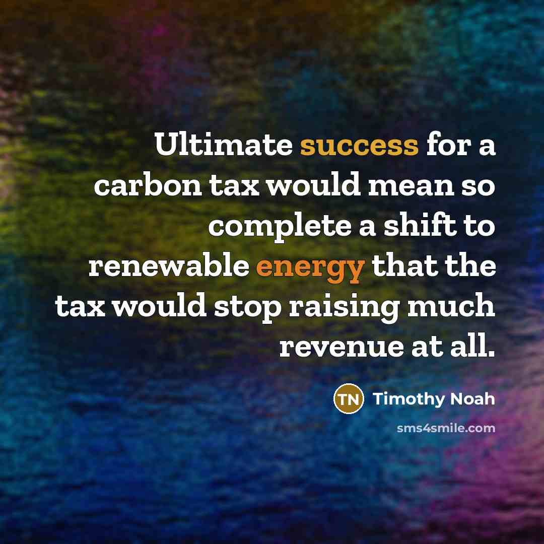 “Ultimate success for a carbon tax would mean so complete…” quote by Timothy Noah