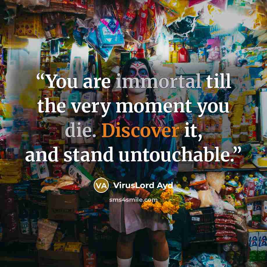 “You are immortal till the very moment you die. Discover it, and stand untouchable.” quote by VirusLord Ayd