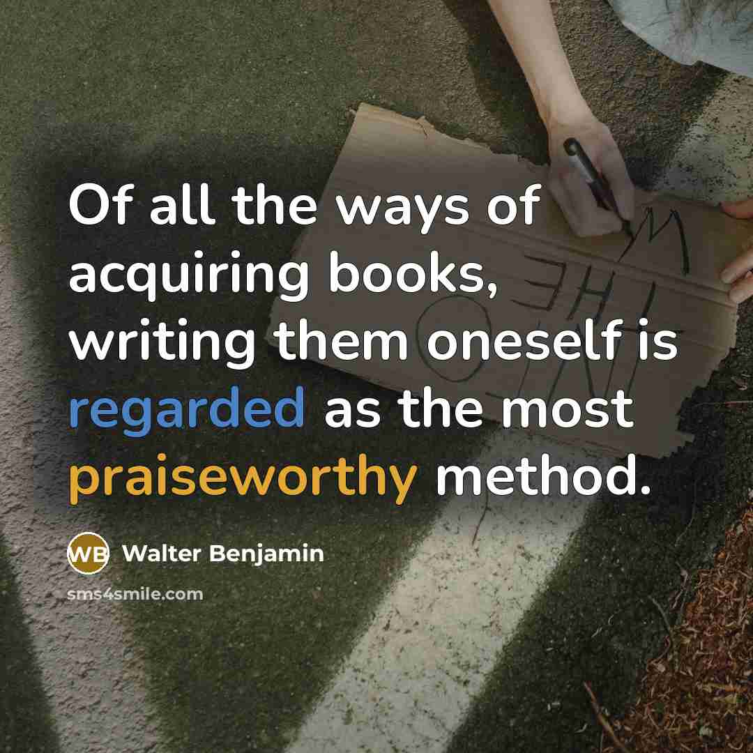 “Of all the ways of acquiring books, writing them oneself…” quote by Walter Benjamin
