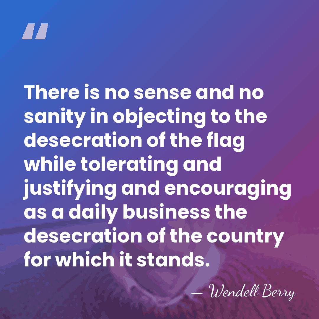 There is no sense and no sanity in objecting to the desecration&hellip; - Wendell Berry