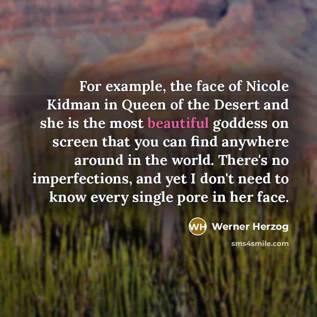 “For example, the face of Nicole Kidman in Queen of…” quote by Werner Herzog