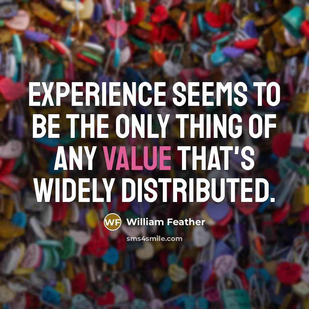 “Experience seems to be the only thing of any value that's widely distributed.” quote by William Feather