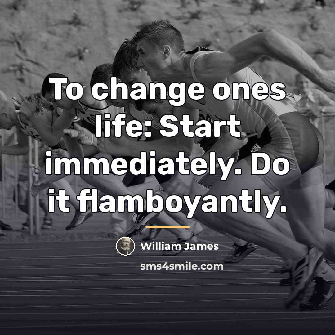 “To change ones life: Start immediately. Do it flamboyantly.…” quote by William James