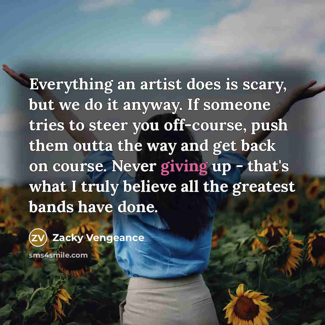 “Everything an artist does is scary, but we do it…” quote by Zacky Vengeance