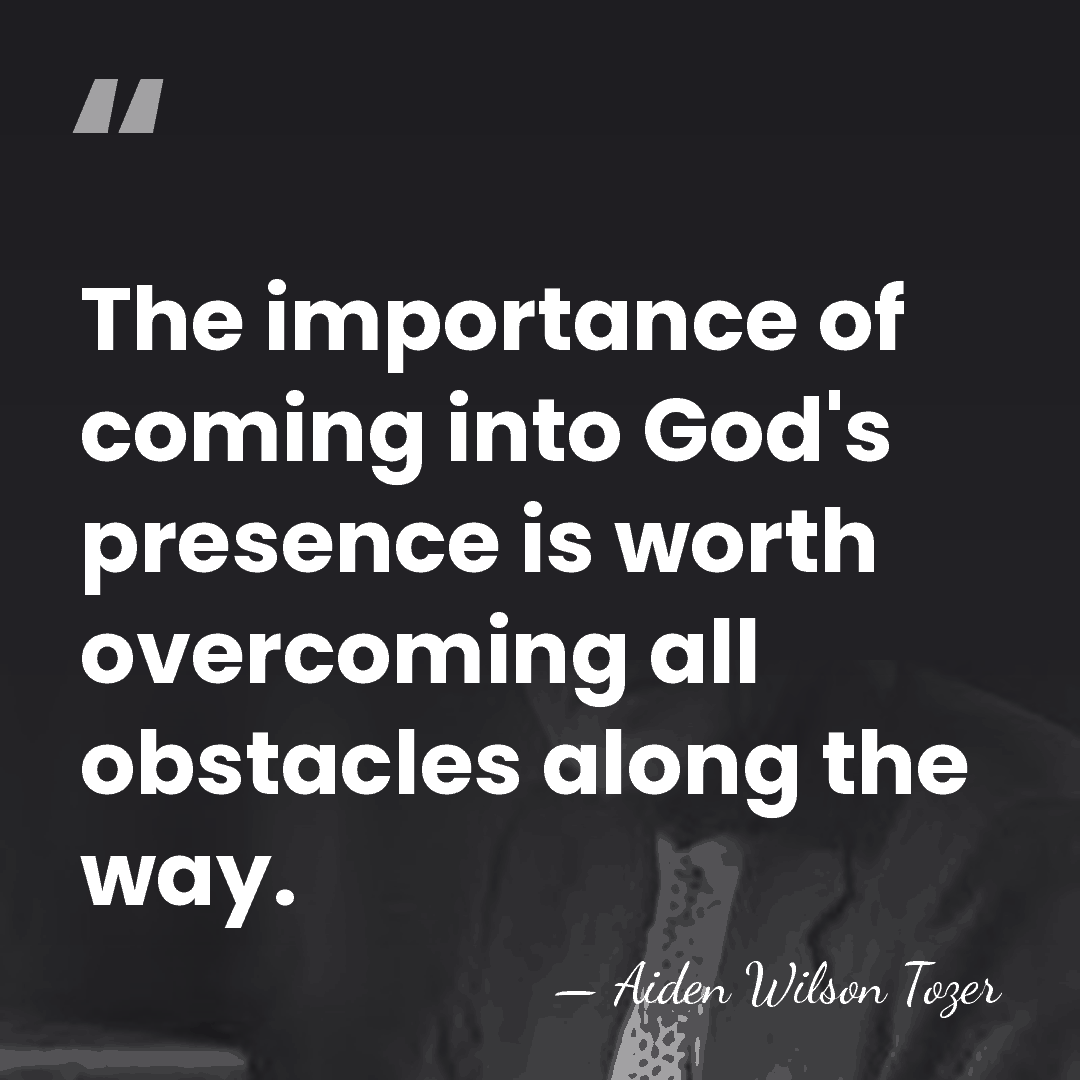The importance of coming into God's presence is worth overcoming all obstacles&hellip; - Aiden Wilson Tozer