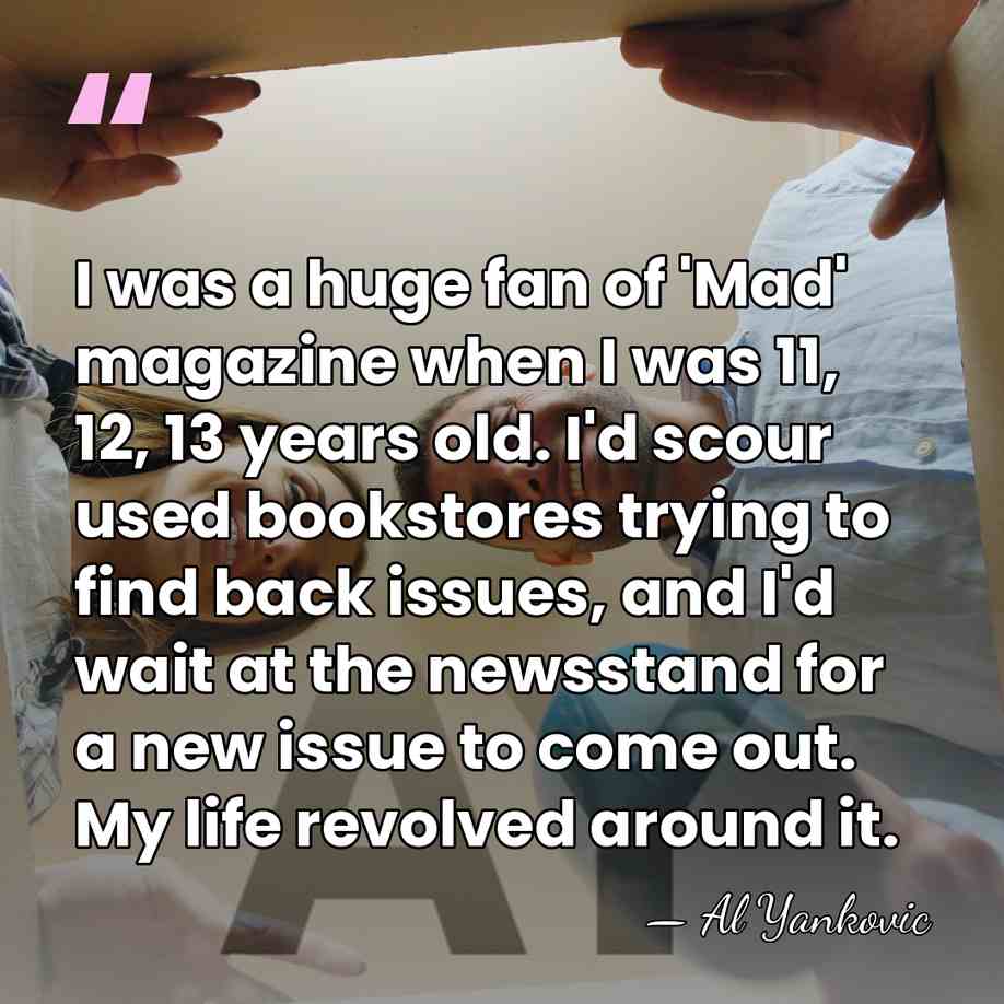 I was a huge fan of 'Mad' magazine when I was 11,&hellip; - Al Yankovic