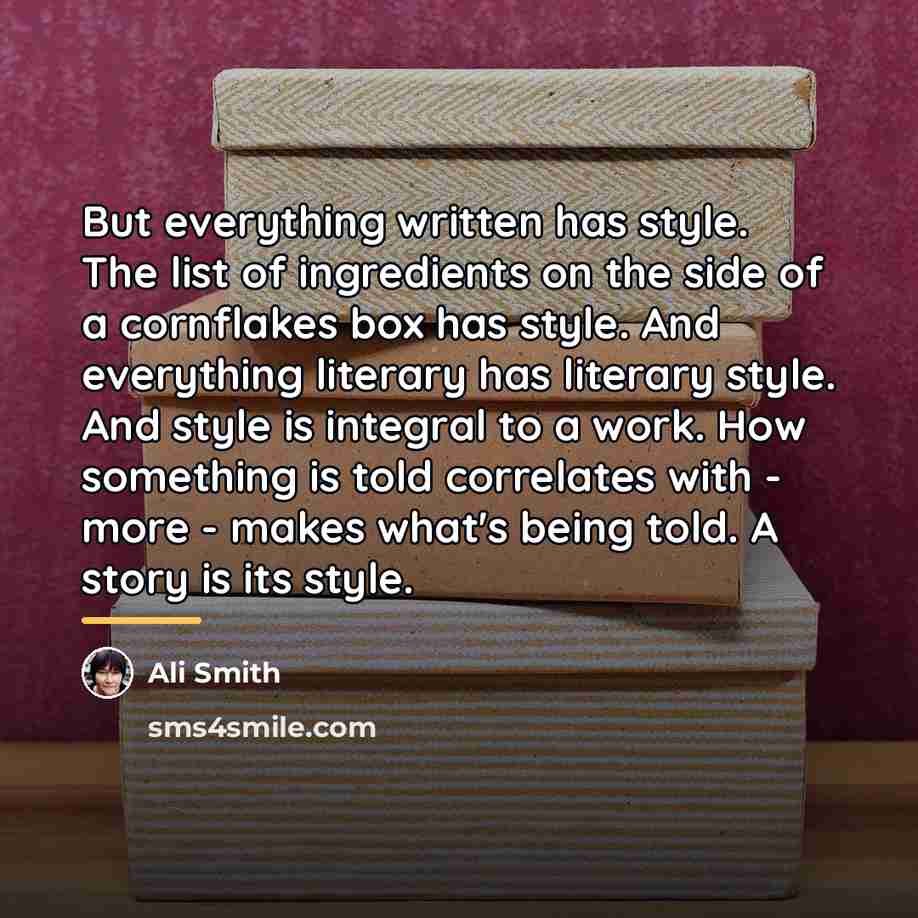“But everything written has style. The list of ingredients on…” quote by Ali Smith