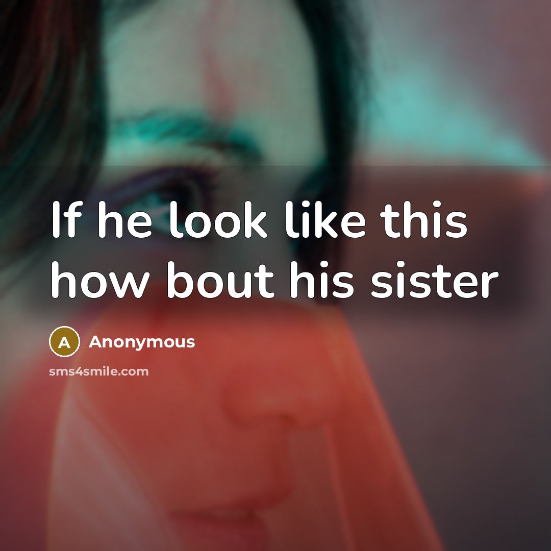 “If he look like this how bout his sister” quote by Anonymous