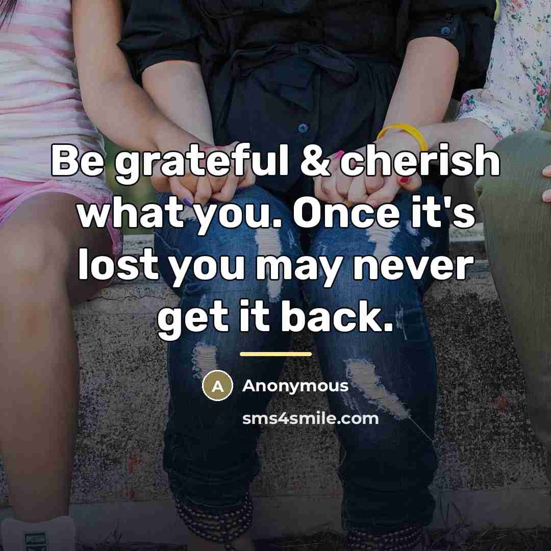 “Be grateful & cherish what you. Once it's lost you…” quote by Anonymous