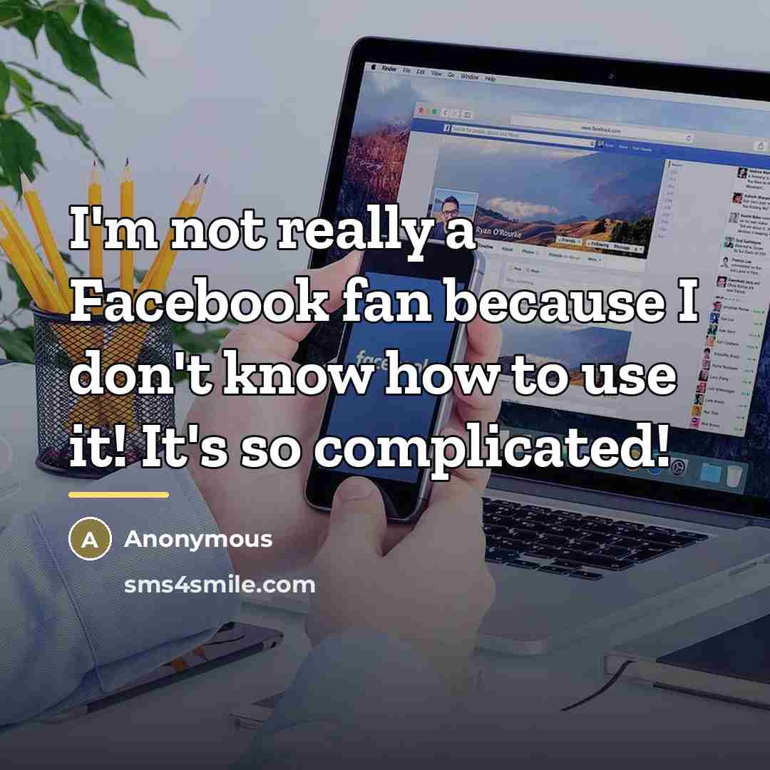“I'm not really a Facebook fan because I don't know…” quote by Anonymous