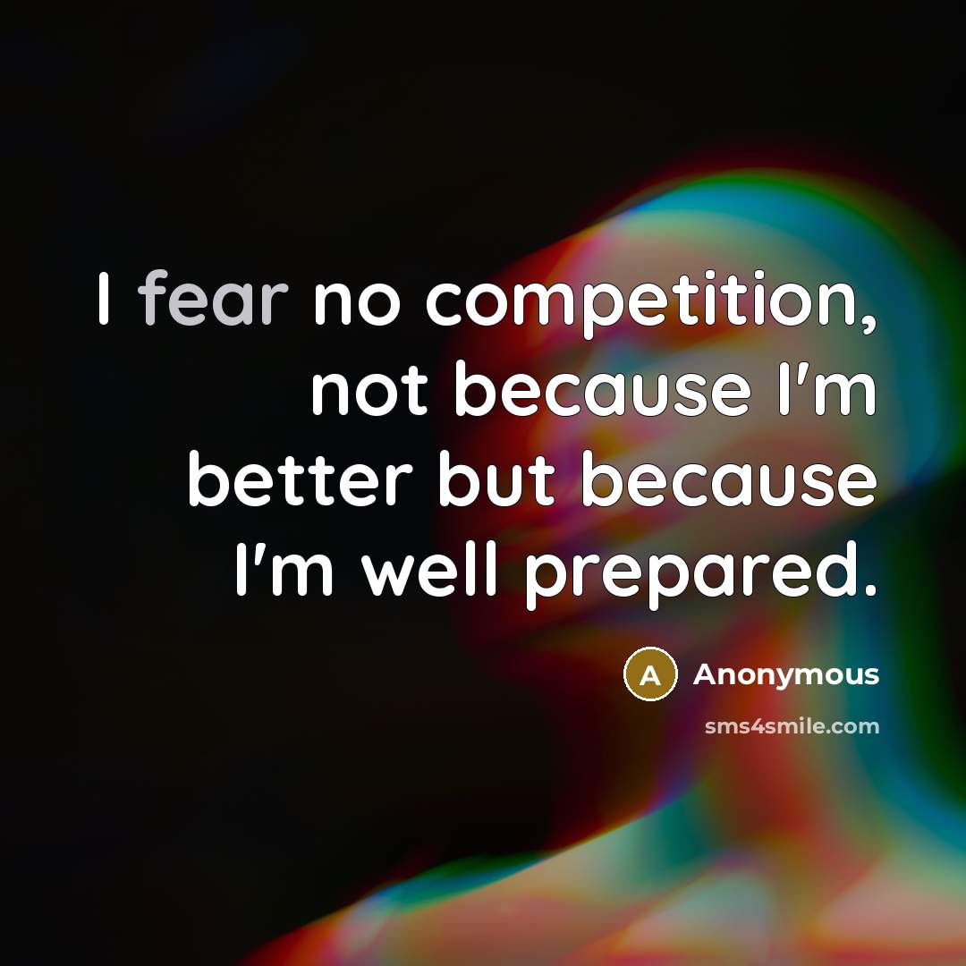 “I fear no competition, not because I'm better but because I'm well prepared.” quote by Anonymous