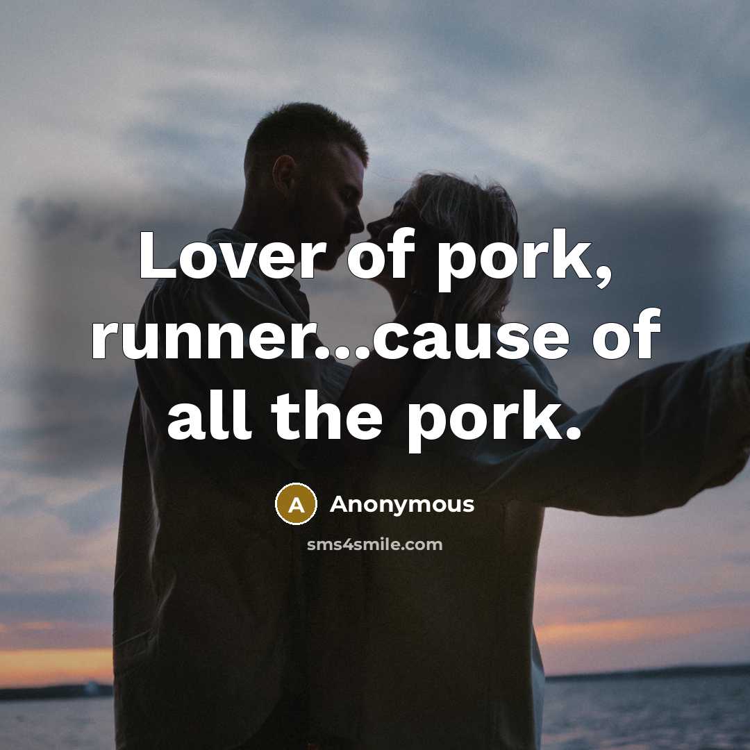 “Lover of pork, runner...cause of all the pork.…” quote by Anonymous