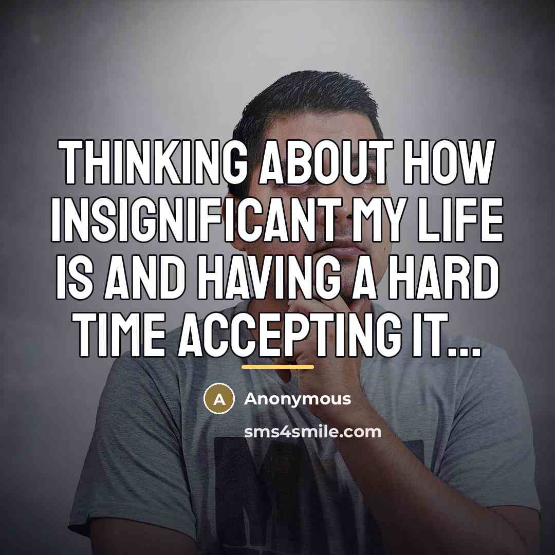 “Thinking about how insignificant my life is and having a…” quote by Anonymous