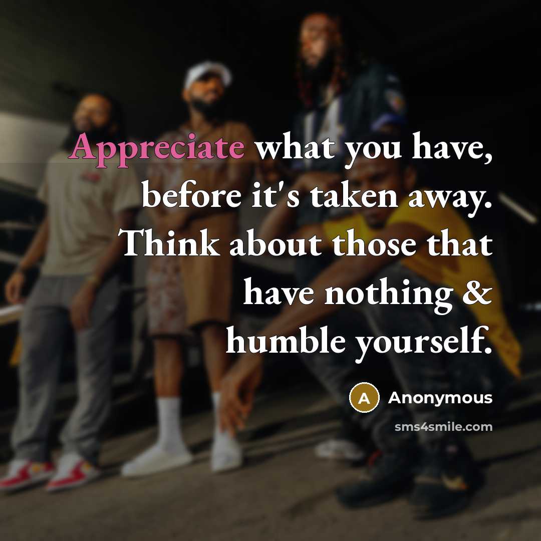 “Appreciate what you have, before it's taken away. Think about…” quote by Anonymous