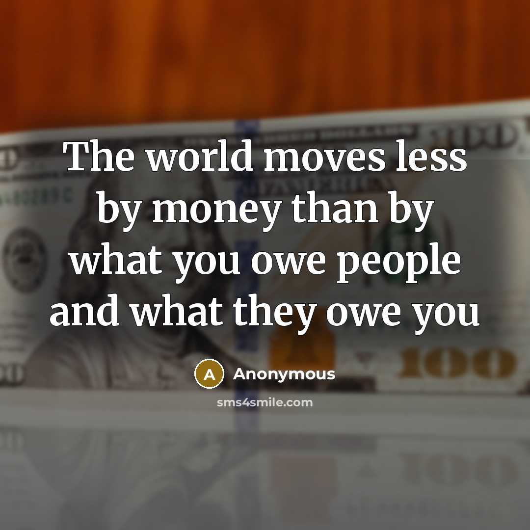 “The world moves less by money than by what you…” quote by Anonymous