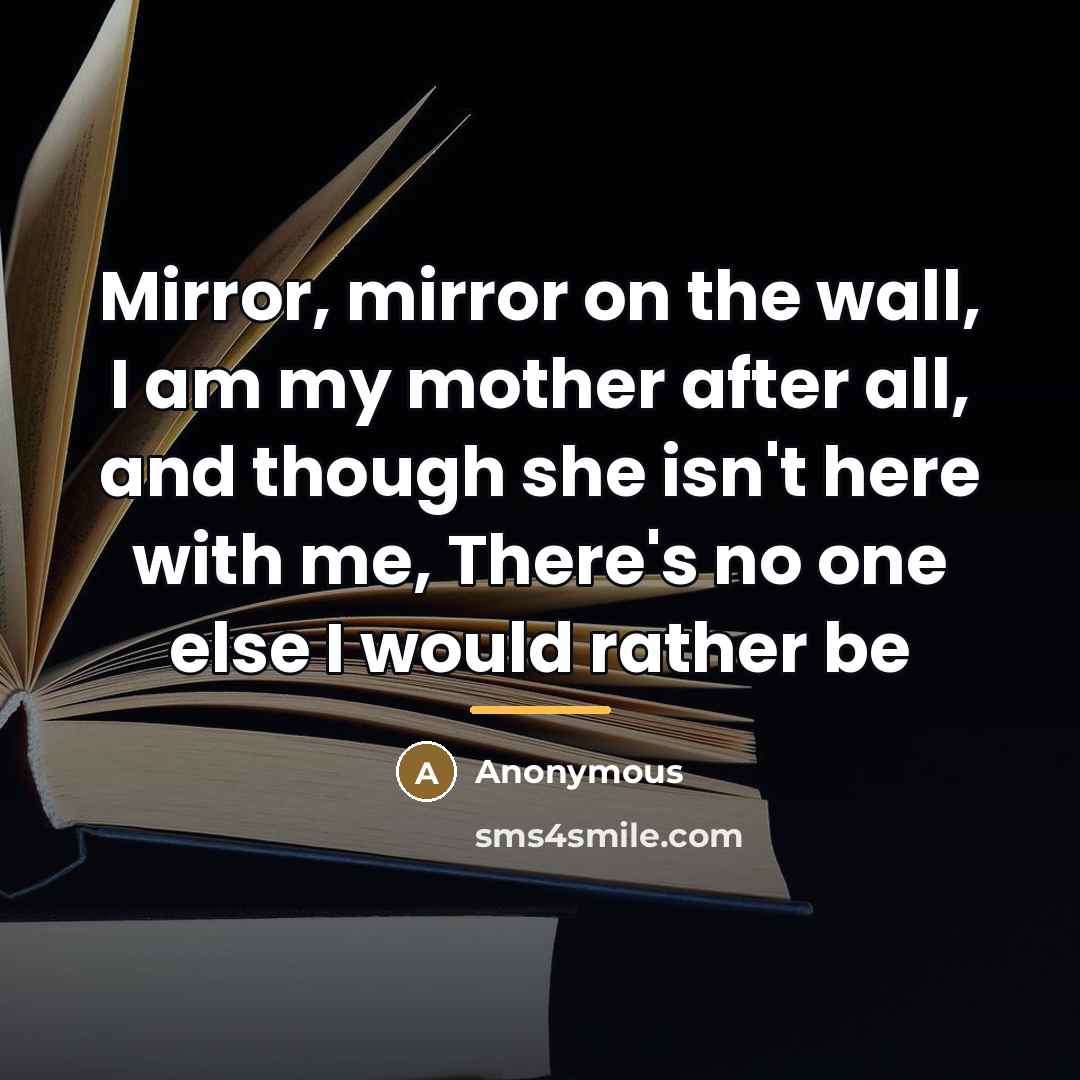 “Mirror, mirror on the wall, I am my mother after…” quote by Anonymous