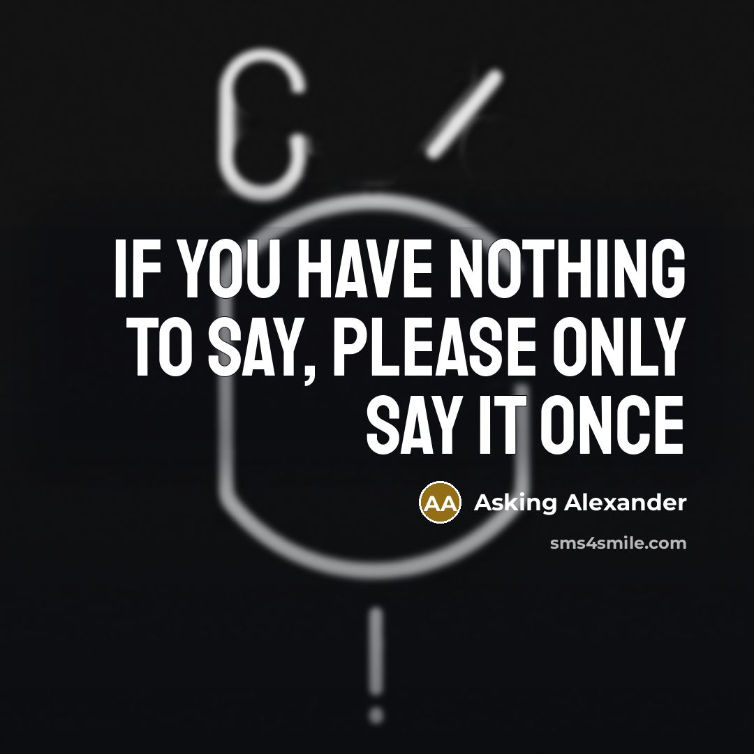“If you have nothing to say, please only say it…” quote by Asking Alexander