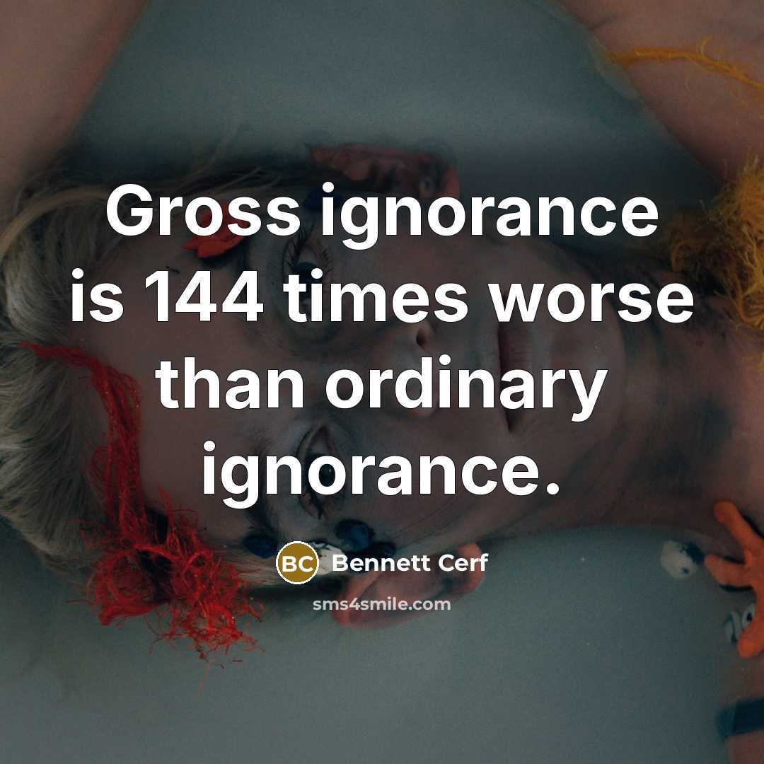“Gross ignorance is 144 times worse than ordinary ignorance.…” quote by Bennett Cerf