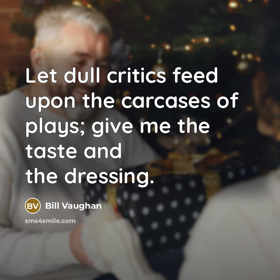 “Let dull critics feed upon the carcases of plays; give…” quote by Bill Vaughan