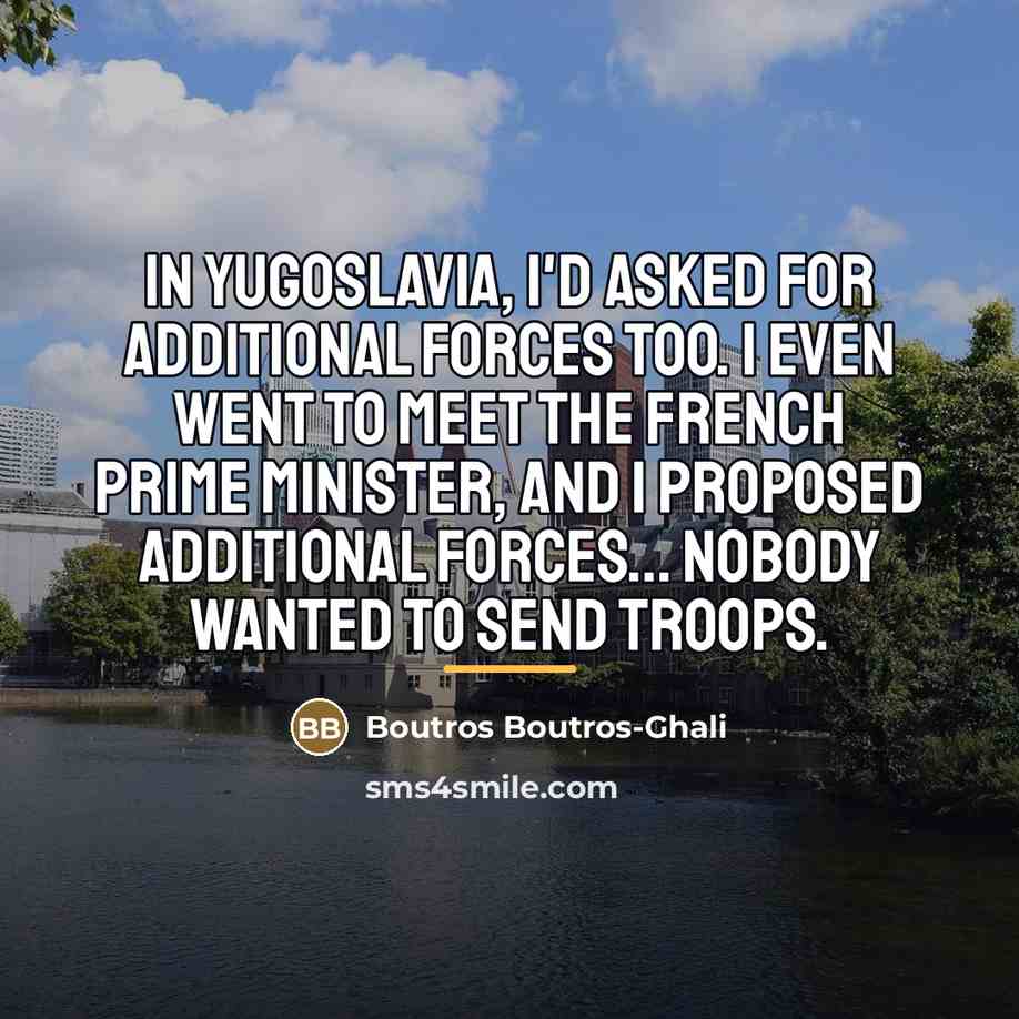 “In Yugoslavia, I'd asked for additional forces too. I even…” quote by Boutros Boutros-Ghali