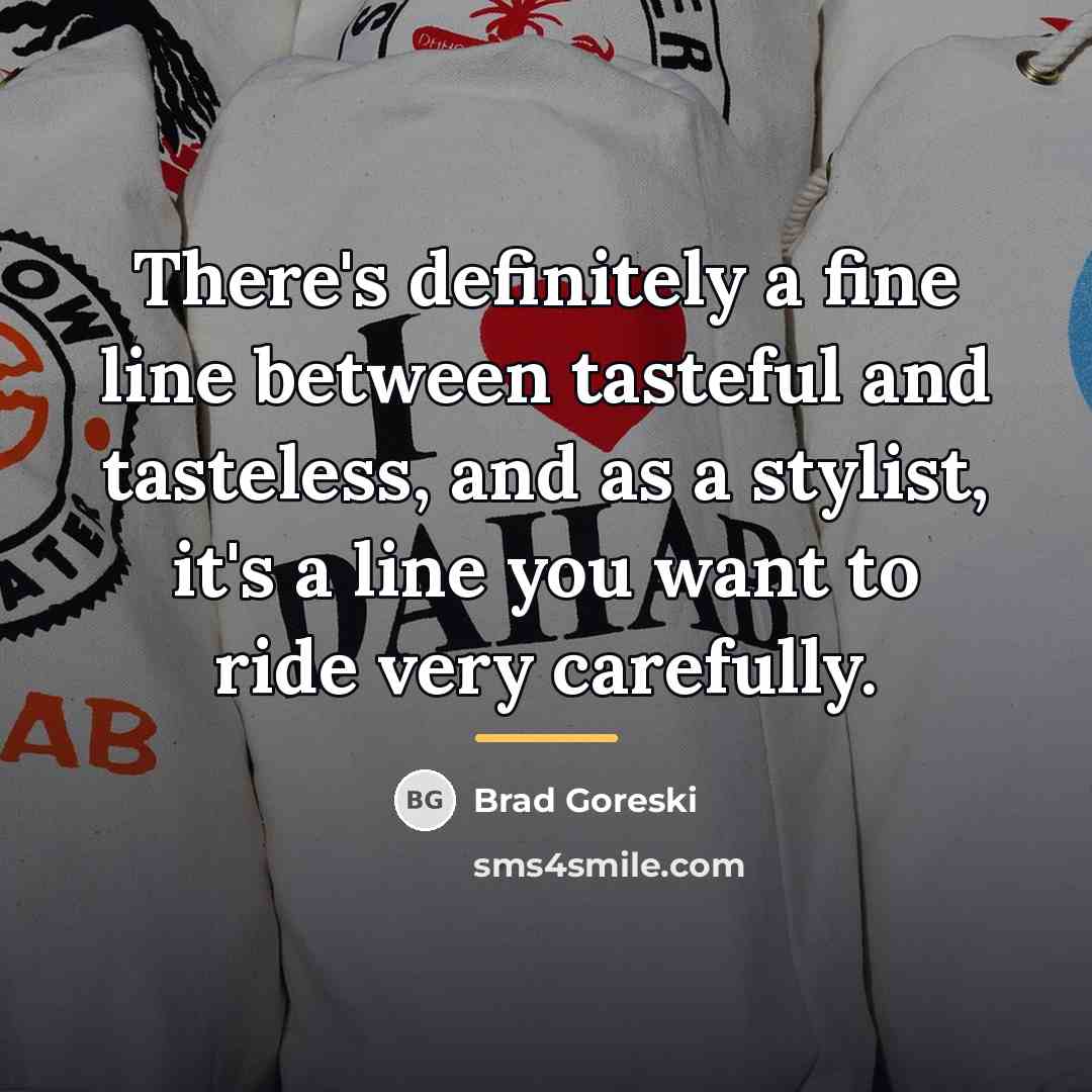 “There's definitely a fine line between tasteful and tasteless, and…” quote by Brad Goreski