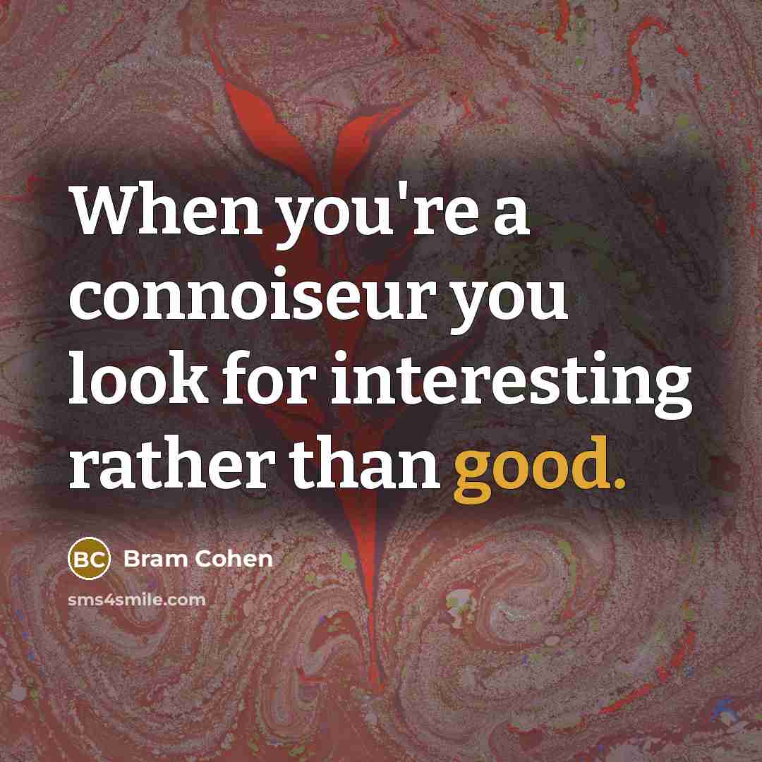 “When you're a connoiseur you look for interesting rather than good.” quote by Bram Cohen