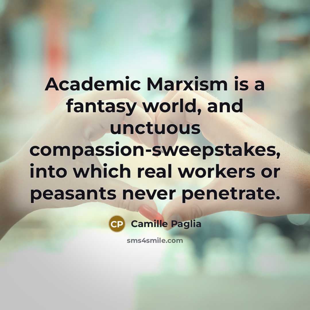 “Academic Marxism is a fantasy world, and unctuous compassion-sweepstakes, into…” quote by Camille Paglia