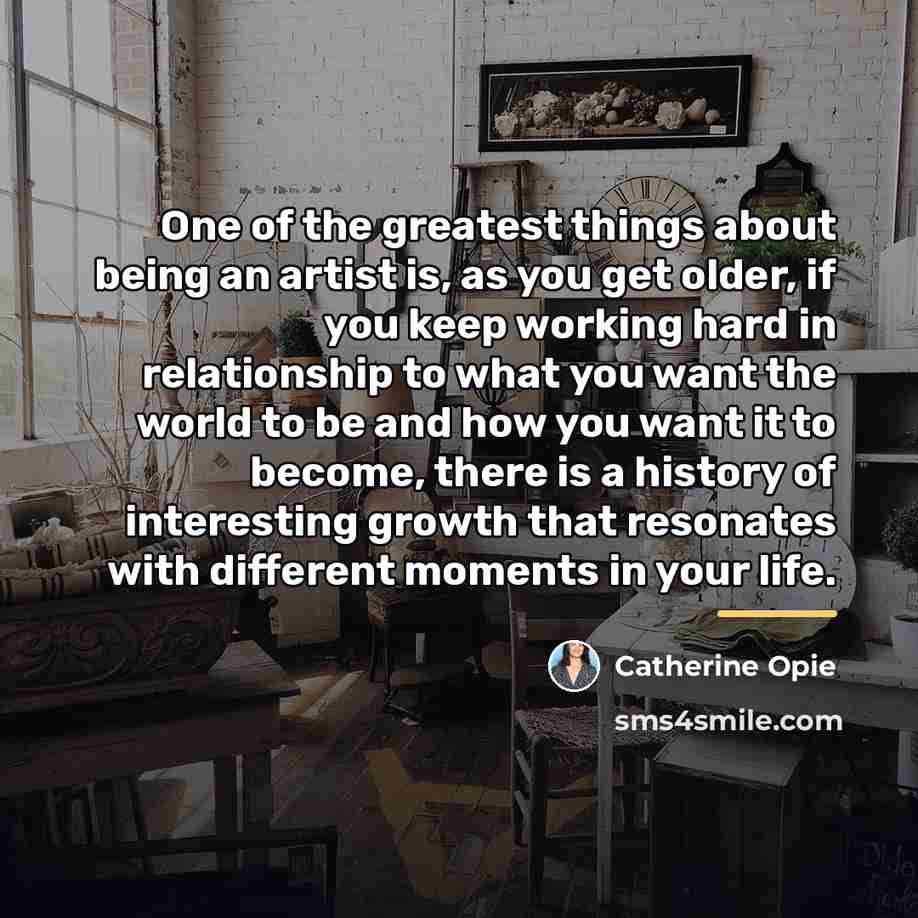 “One of the greatest things about being an artist is,…” quote by Catherine Opie