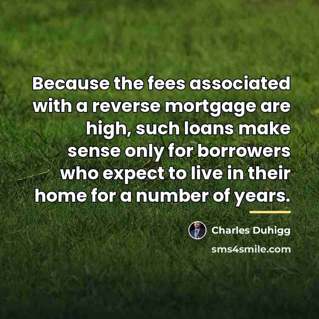 “Because the fees associated with a reverse mortgage are high,…” quote by Charles Duhigg